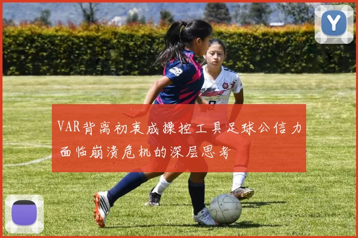 VAR背离初衷成操控工具足球公信力面临崩溃危机的深层思考