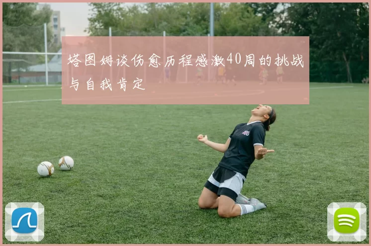 塔图姆谈伤愈历程感激40周的挑战与自我肯定