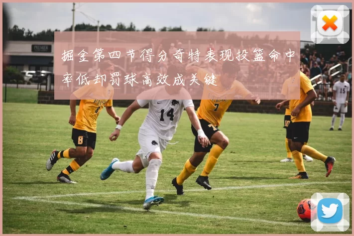 掘金第四节得分奇特表现投篮命中率低却罚球高效成关键