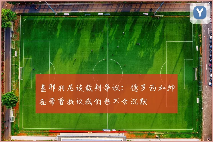 基耶利尼谈裁判争议：德罗西加帅孔蒂曾抗议我们也不会沉默