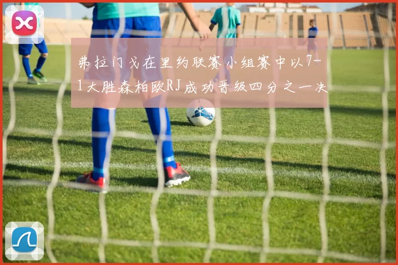 弗拉门戈在里约联赛小组赛中以7-1大胜森柏欧RJ成功晋级四分之一决赛