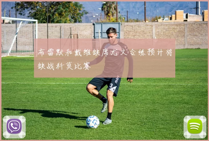 布雷默和戴维缺席尤文合练预计将缺战科莫比赛