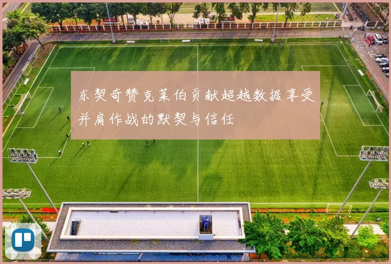 东契奇赞克莱伯贡献超越数据享受并肩作战的默契与信任
