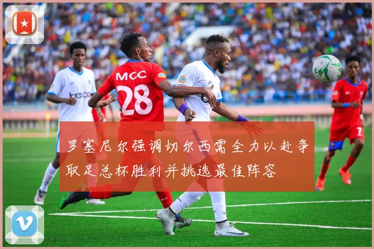 罗塞尼尔强调切尔西需全力以赴争取足总杯胜利并挑选最佳阵容