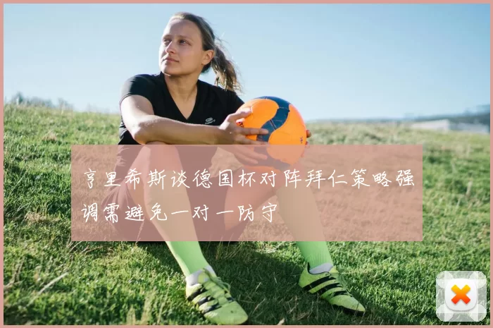 亨里希斯谈德国杯对阵拜仁策略强调需避免一对一防守