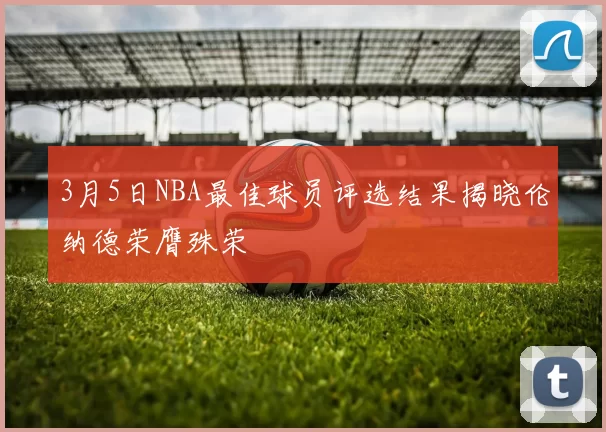 3月5日NBA最佳球员评选结果揭晓伦纳德荣膺殊荣