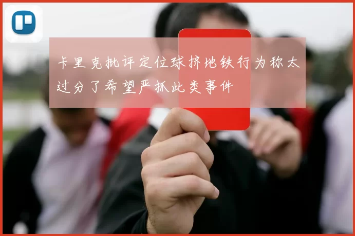 卡里克批评定位球挤地铁行为称太过分了希望严抓此类事件