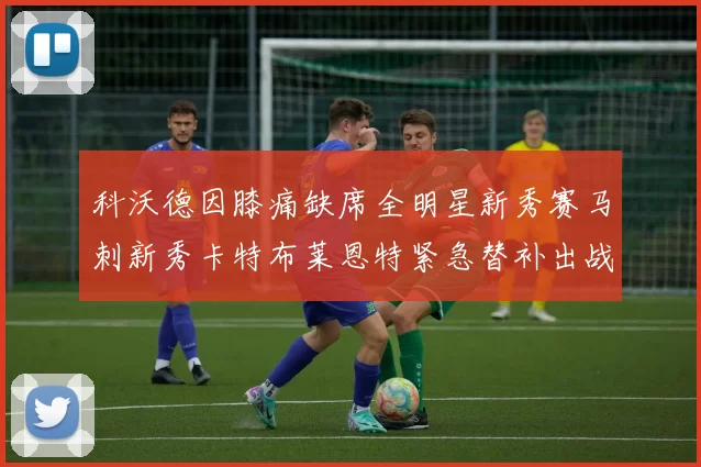 科沃德因膝痛缺席全明星新秀赛马刺新秀卡特布莱恩特紧急替补出战